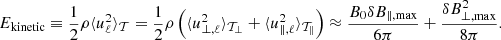 $$ \begin{aligned} {E}_{\rm kinetic} \equiv \frac{1}{2} \rho \langle u_{\ell }^{2} \rangle _{\mathcal{T} } = \frac{1}{2} \rho \left( \langle u_{\perp , \ell }^{2} \rangle _{\mathcal{T} _{\perp }} + \langle u_{\parallel , \ell }^{2} \rangle _{\mathcal{T} _{\parallel }} \right) \approx \frac{B_{0} \delta B_{\parallel , \max }}{6 \pi } + \frac{\delta B_{\perp , \max }^{2}}{8 \pi }. \end{aligned} $$