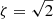 $ \zeta=\sqrt{2} $