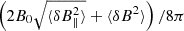 $ \left ( 2 B_{0} \sqrt{\langle \delta B_{\parallel}^{2} \rangle} + \langle \delta B^{2} \rangle \right) /8\pi $