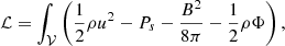 $$ \begin{aligned} \mathcal{L} = \int _{\mathcal{V} } \left( \frac{1}{2}\rho u^{2} - P_{s} - \frac{B^{2}}{8 \pi } - \frac{1}{2}\rho \Phi \right), \end{aligned} $$