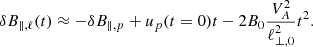 $$ \begin{aligned} \delta B_{\parallel , \ell } (t) \approx - \delta B_{\parallel , p} + u_{p}(t=0)t - 2 B_{0} \frac{V_{A}^{2}}{\ell _{\perp , 0}^{2}} t^{2}. \end{aligned} $$