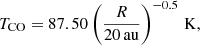 $$ \begin{aligned} T_{\rm CO} = 87.50\left(\dfrac{R}{20\, \mathrm{au}}\right)^{-0.5}\, \mathrm{K}, \end{aligned} $$