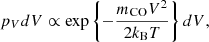 $$ \begin{aligned} p_VdV \propto \exp \left\{ -\dfrac{m_{\rm CO}V^2}{2k_{\rm B}T}\right\} dV, \end{aligned} $$