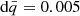 $ \mathrm{d}\bar{q}=0.005 $