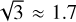 $\sqrt 3 \approx 1.7$