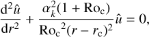 $ {{{{\rm{d}}^{\rm{2}}}\hat u} \over {{\rm{d}}{r^2}}} + {{a_k^2\left( {1 + {\rm{R}}{{\rm{o}}_{\rm{c}}}} \right)} \over {{\rm{R}}{{\rm{o}}_{\rm{c}}}^2{{\left( {r - {r_{\rm{c}}}} \right)}^2}}}\hat u = 0, $