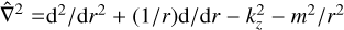 ${\hat \nabla ^2} = {{\rm{d}}^2}/{\rm{d}}{r^2} + \left( {1/r} \right){\rm{d/d}}r - k_z^2 - {m^2}/{r^2}$