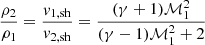 $$ \begin{aligned} \frac{\rho _2}{\rho _1}&= \frac{{v}_{1, \mathrm{sh}}}{{v}_{2, \mathrm{sh}}} = \frac{(\gamma +1) \mathcal{M}_1^2}{(\gamma - 1)\mathcal{M}_1^2 + 2} \end{aligned} $$