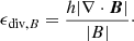 $$ \begin{aligned} \epsilon _{\mathrm{div},B}=\frac{h|\nabla \cdot {\boldsymbol{B}}|}{|B|}\cdot \end{aligned} $$