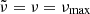 $ \tilde{\nu}=\nu=\nu_{\mathrm{max}} $