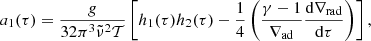$$ \begin{aligned}&a_1(\tau )=\frac{g}{32\pi ^3\tilde{\nu }^2\mathcal{T} }\left[h_1(\tau )h_2(\tau )-\frac{1}{4}\left(\frac{\gamma -1}{\nabla _\mathrm{ad} }\frac{\mathrm{d} \nabla _\mathrm{rad} }{\mathrm{d} \tau }\right)\right],\end{aligned} $$