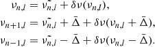 $$ \begin{aligned} \begin{aligned} \nu _{n,l}&=\tilde{\nu _{n,l}}+\delta \nu (\nu _{n,l}),\\ \nu _{n+1,l}&=\tilde{\nu _{n,l}}+\bar{\Delta }+\delta \nu (\nu _{n,l}+\bar{\Delta }),\\ \nu _{n-1,l}&=\tilde{\nu _{n,l}}-\bar{\Delta }+\delta \nu (\nu _{n,l}-\bar{\Delta }).\\ \end{aligned} \end{aligned} $$