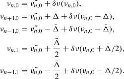$$ \begin{aligned} \begin{aligned} \nu _{n,0}&=\tilde{\nu _{n,0}}+\delta \nu (\nu _{n,0}),\\ \nu _{n+1,0}&=\tilde{\nu _{n,0}}+\bar{\Delta }+\delta \nu (\nu _{n,0}+\bar{\Delta }),\\ \nu _{n-1,0}&=\tilde{\nu _{n,0}}-\bar{\Delta }+\delta \nu (\nu _{n,0}-\bar{\Delta }),\\ \nu _{n,1}&=\tilde{\nu _{n,0}}+\frac{\bar{\Delta }}{2}+\delta \nu (\nu _{n,0}+\bar{\Delta }/2),\\ \nu _{n-1,1}&=\tilde{\nu _{n,0}}-\frac{\bar{\Delta }}{2}+\delta \nu (\nu _{n,0}-\bar{\Delta }/2).\\ \end{aligned} \end{aligned} $$