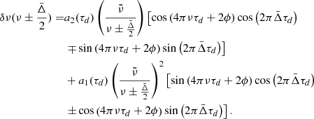 $$ \begin{aligned} \begin{aligned} \delta \nu (\nu \pm \frac{\bar{\Delta }}{2})=&a_2(\tau _d)\left(\frac{\tilde{\nu }}{\nu \pm \frac{\bar{\Delta }}{2}}\right)\left[\cos \left(4\pi \nu \tau _d+2\phi \right)\cos \left(2\pi \bar{\Delta }\tau _d\right)\right.\\&\left.\mp \sin \left(4\pi \nu \tau _d+2\phi \right)\sin \left(2\pi \bar{\Delta }\tau _d\right)\right]\\&+a_1(\tau _d)\left(\frac{\tilde{\nu }}{\nu \pm \frac{\bar{\Delta }}{2}}\right)^2\left[\sin \left(4\pi \nu \tau _d+2\phi \right)\cos \left(2\pi \bar{\Delta }\tau _d\right)\right.\\&\left.\pm \cos \left(4\pi \nu \tau _d+2\phi \right)\sin \left(2\pi \bar{\Delta }\tau _d\right)\right]. \end{aligned} \end{aligned} $$