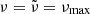 $ \nu=\tilde{\nu}=\nu_{\mathrm{max}} $