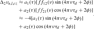 $$ \begin{aligned} \begin{aligned} \Delta _2\nu _{n,l,cz}&\approx a_1(\tau ) [ ff_{12}(\nu )\sin \left(4\pi \nu \tau _d+2\phi \right)]\\&+a_2(\tau ) [ff_{21}(\nu )\cos \left(4\pi \nu \tau _d+2\phi \right) ]\\&\approx -4 [ a_1(\tau ) \sin \left(4\pi \nu \tau _d+2\phi \right)]\\&+a_2(\tau ) \cos \left(4\pi \nu \tau _d+2\phi \right) ]\\ \end{aligned} .\end{aligned} $$