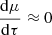 $ \displaystyle\frac{\mathrm{d}\mu}{\mathrm{d}\tau}\approx 0 $
