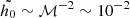 $ \tilde{h_0} \sim \mathcal{M}^{-2} \sim 10^{-2} $