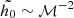 $ \tilde{h_0} \sim \mathcal{M}^{-2} $