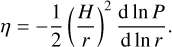 $\eta = - {1 \over 2}{\left( {{H \over r}} \right)^2}{{{\rm{d}}\,{\rm{ln}}\,P} \over {{\rm{d}}\,{\rm{ln}}\,r}}.$