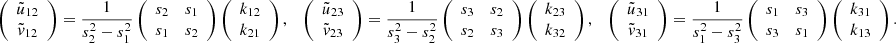 $$ \begin{aligned} \left( \begin{array}{c} \tilde{u}_{12} \\ \tilde{v}_{12} \end{array} \right) = { 1\over s_2^2-s_1^2} \left( \begin{array}{cc} s_2&s_1 \\ s_1&s_2 \end{array} \right) \left( \begin{array}{c} k_{12} \\ k_{21} \end{array} \right) , \quad \left( \begin{array}{c} \tilde{u}_{23} \\ \tilde{v}_{23} \end{array} \right) = { 1\over s_3^2-s_2^2} \left( \begin{array}{cc} s_3&s_2 \\ s_2&s_3 \end{array} \right) \left( \begin{array}{c} k_{23} \\ k_{32} \end{array} \right) , \quad \left( \begin{array}{c} \tilde{u}_{31} \\ \tilde{v}_{31} \end{array} \right) = { 1\over s_1^2-s_3^2} \left( \begin{array}{cc} s_1&s_3 \\ s_3&s_1 \end{array} \right) \left( \begin{array}{c} k_{31} \\ k_{13} \end{array} \right) . \end{aligned} $$
