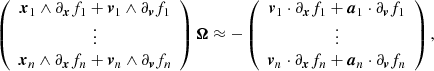 $$ \begin{aligned} \left( \begin{array}{c} \boldsymbol{x}_1 \wedge \partial _{\boldsymbol{x}}f_1 + \boldsymbol{v}_1 \wedge \partial _{\boldsymbol{v}}f_1 \\ \vdots \\ \boldsymbol{x}_n \wedge \partial _{\boldsymbol{x}}f_n + \boldsymbol{v}_n \wedge \partial _{\boldsymbol{v}}f_n \end{array} \right) \boldsymbol{\Omega } \approx -\left( \begin{array}{c} \boldsymbol{v}_1 \cdot \partial _{\boldsymbol{x}}f_1 + \boldsymbol{a}_1 \cdot \partial _{\boldsymbol{v}}f_1 \\ \vdots \\ \boldsymbol{v}_n \cdot \partial _{\boldsymbol{x}}f_n + \boldsymbol{a}_n \cdot \partial _{\boldsymbol{v}}f_n \end{array} \right) , \end{aligned} $$