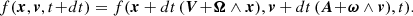$$ \begin{aligned} f(\boldsymbol{x},\boldsymbol{v}, t \!+ \!dt) = f(\boldsymbol{x} + dt\,(\boldsymbol{V} \!+\! \boldsymbol{\Omega } \wedge \boldsymbol{x}), \boldsymbol{v} + dt\, (\boldsymbol{A} \!+\! \boldsymbol{\omega } \wedge \boldsymbol{v}) ,t). \end{aligned} $$