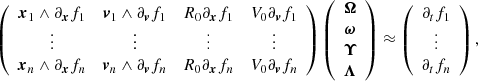 $$ \begin{aligned} \left( \begin{array}{cccc} \boldsymbol{x}_1 \wedge \partial _{\boldsymbol{x}}f_1&\boldsymbol{v}_1 \wedge \partial _{\boldsymbol{v}}f_1&R_0\partial _{\boldsymbol{x}}f_1&V_0\partial _{\boldsymbol{v}}f_1\\ \vdots&\vdots&\vdots&\vdots \\ \boldsymbol{x}_n \wedge \partial _{\boldsymbol{x}}f_n&\boldsymbol{v}_n \wedge \partial _{\boldsymbol{v}}f_n&R_0\partial _{\boldsymbol{x}}f_n&V_0\partial _{\boldsymbol{v}}f_n\\ \end{array} \right) \left( \begin{array}{c} \boldsymbol{\Omega } \\ \boldsymbol{\omega } \\ \boldsymbol{\Upsilon } \\ \boldsymbol{\Lambda } \end{array} \right) \approx \left( \begin{array}{c} \partial _tf_1 \\ \vdots \\ \partial _tf_n \end{array} \right) , \end{aligned} $$