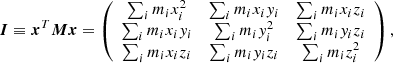 $$ \begin{aligned} {\boldsymbol{I}} \equiv {\boldsymbol{x}}^T {\boldsymbol{M}} {\boldsymbol{x}} = \left( \begin{array}{ccc} \sum _i m_i x_i^2&\sum _i m_i x_i y_i&\sum _i m_i x_i z_i \\ \sum _i m_i x_i y_i&\sum _i m_i y_i^2&\sum _i m_i y_i z_i \\ \sum _i m_i x_i z_i&\sum _i m_i y_i z_i&\sum _i m_i z_i^2 \end{array} \right) , \end{aligned} $$