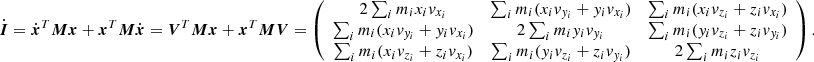 $$ \begin{aligned} \dot{\boldsymbol{I}} = \dot{\boldsymbol{x}}^T {\boldsymbol{M}} {\boldsymbol{x}} + {\boldsymbol{x}}^T {\boldsymbol{M}} \dot{\boldsymbol{x}} = {\boldsymbol{V}}^T {\boldsymbol{M}} {\boldsymbol{x}} + {\boldsymbol{x}}^T {\boldsymbol{M}} {\boldsymbol{V}} = \left( \begin{array}{ccc} 2 \sum _i m_i x_i v_{x_i}&\sum _i m_i (x_i v_{y_i} + y_i v_{x_i})&\sum _i m_i (x_i v_{z_i} + z_i v_{x_i} ) \\ \sum _i m_i (x_i v_{y_i} + y_i v_{x_i})&2\sum _i m_i y_i v_{y_i}&\sum _i m_i (y_i v_{z_i} + z_i v_{y_i} ) \\ \sum _i m_i (x_i v_{z_i} + z_i v_{x_i} )&\sum _i m_i (y_i v_{z_i} + z_i v_{y_i} )&2 \sum _i m_i z_i v_{z_i} \end{array} \right) . \end{aligned} $$