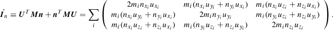 $$ \begin{aligned} \dot{\boldsymbol{I}_n} \equiv {\boldsymbol{U}}^T {\boldsymbol{M}} {\boldsymbol{n}} + {\boldsymbol{n}}^T {\boldsymbol{M}} {\boldsymbol{U}} = \sum _i\left( \begin{array}{ccc} 2 m_i n_{x_i}u_{x_i}&m_i (n_{x_i}u_{y_i} + n_{y_i}u_{x_i})&m_i (n_{x_i}u_{z_i} + n_{z_i}u_{x_i}) \\ m_i (n_{x_i}u_{y_i} + n_{y_i}u_{x_i})&2 m_in_{y_i}u_{y_i}&m_i (n_{y_i}u_{z_i} + n_{z_i}u_{y_i}) \\ m_i (n_{x_i}u_{z_i} + n_{z_i}u_{x_i})&m_i (n_{y_i}u_{z_i} + n_{z_i}u_{y_i})&2m_i n_{z_i}u_{z_i} \end{array} \right) . \end{aligned} $$