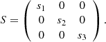 $$ \begin{aligned} S = \left( \begin{array}{ccc} s_{1}&0&0 \\ 0&s_{2}&0 \\ 0&0&s_{3} \end{array} \right). \end{aligned} $$