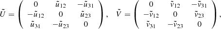 $$ \begin{aligned} \tilde{U} = \left( \begin{array}{ccc} 0&\tilde{u}_{12}&-\tilde{u}_{31}\\ -\tilde{u}_{12}&0&\tilde{u}_{23} \\ \tilde{u}_{31}&-\tilde{u}_{23}&0 \end{array} \right) , \quad \tilde{V} = \left( \begin{array}{ccc} 0&\tilde{v}_{12}&-\tilde{v}_{31}\\ -\tilde{v}_{12}&0&\tilde{v}_{23} \\ \tilde{v}_{31}&-\tilde{v}_{23}&0 \end{array} \right), \quad \end{aligned} $$