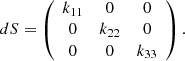 $$ \begin{aligned} dS = \left( \begin{array}{ccc} k_{11}&0&0 \\ 0&k_{22}&0 \\ 0&0&k_{33} \end{array} \right). \end{aligned} $$