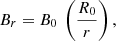 $$ \begin{aligned} B_{r} = B_{0}~\left(\frac{R_{0}}{r}\right) \text{,} \end{aligned} $$