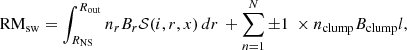 $$ \begin{aligned} \mathrm{RM_{\rm sw}} = \int _{R_{\rm NS}}^{R_{\rm out}} n_{r}B_{r}\mathcal{S} (i, r, x)\, dr\, + \sum _{n=1}^{N} \pm 1 ~\times n_{\rm clump}B_{\rm clump}l, \end{aligned} $$