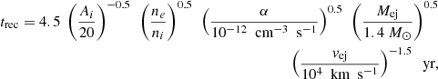 $$ \begin{aligned} \begin{aligned} t_{\rm rec} = 4.5~\left(\frac{A_{i}}{20}\right)^{-0.5}~\left(\frac{n_{e}}{n_{i}}\right)^{0.5}~\left(\frac{\alpha }{10^{-12}~\text{ cm}^{-3}~\text{ s}^{-1}}\right)^{0.5}~\left(\frac{M_{\rm ej}}{1.4~M_{\odot }}\right)^{0.5} \\ ~\left(\frac{v_{\rm ej}}{10^{4}~\text{ km}~\text{ s}^{-1}}\right)^{-1.5}~\text{ yr}, \end{aligned} \end{aligned} $$