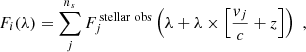 $$ \begin{aligned} F_i(\lambda ) = \sum _{j}^{n_s} F_j^\mathrm{\,stellar\,\,obs}\left(\lambda + \lambda \times \left[\frac{v_j}{c}+z\right]\right) \,\,, \end{aligned} $$