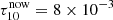 $ \tau_{10}^{\mathrm{now}}=8\times 10^{-3} $