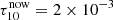 $ \tau_{10}^{\mathrm{now}}=2\times 10^{-3} $