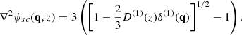 $$ \begin{aligned} \nabla ^{2}\psi _{sc}({\mathbf{q}},z)=3\left( \left[1-\frac{2}{3}D^{(1)}(z)\delta ^{(1)}({\mathbf{q}})\right]^{1/2}-1\right). \end{aligned} $$
