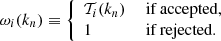 $$ \begin{aligned} \omega _{i}(k_{n})\equiv {\left\{ \begin{array}{ll} \mathcal{T} _{i}(k_{n})&{\text{ if} \text{ accepted,}} \\ 1&{\text{ if} \text{ rejected.}}\\ \end{array}\right.} \end{aligned} $$