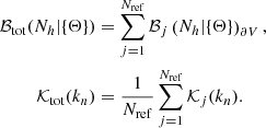 $$ \begin{aligned} \mathcal{B} _{\rm tot}(N_{h}|\{\Theta \})&=\sum _{j=1}^{N_{\rm ref}}\mathcal{B} _{j} \left( N_{h}|\{\Theta \} \right) _{\partial V}, \nonumber \\ \mathcal{K} _{\rm tot}(k_{n})&=\frac{1}{N_{\rm ref}}\sum _{j=1}^{N_{\rm ref}}\mathcal{K} _{j}(k_{n}). \end{aligned} $$