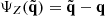 $ \Psi_{Z}(\tilde{{\mathbf{q}}})=\tilde{{\mathbf{q}}}-{\mathbf{q}} $