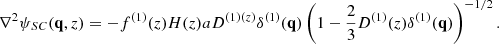 $$ \begin{aligned} \nonumber \nabla ^{2}\psi _{SC}({\mathbf{q}},z)=-f^{(1)}(z)H(z)aD^{(1)(z)}\delta ^{(1)}({\mathbf{q}}) \left(1-\frac{2}{3}D^{(1)}(z)\delta ^{(1)}({\mathbf{q}}) \right)^{-1/2}. \end{aligned} $$