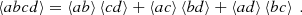 $$ \begin{aligned} \left\langle abcd \right\rangle = \left\langle ab \right\rangle \left\langle cd \right\rangle + \left\langle ac \right\rangle \left\langle bd \right\rangle + \left\langle ad \right\rangle \left\langle bc \right\rangle ~. \end{aligned} $$