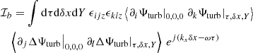 $$ \begin{aligned}&\mathcal{I} _b = \displaystyle \int \mathrm{d} \tau \mathrm{d} \delta x \mathrm{d} Y ~ \epsilon _{ijz} \epsilon _{klz} \left\langle \left. \partial _i {\Psi _{\rm turb}} \right|_{0, 0, 0} \left. \partial _k {\Psi _{\rm turb}} \right|_{\tau , \delta x, Y} \right\rangle \nonumber \\&\quad \left\langle \left. \partial _j \Delta {\Psi _{\rm turb}} \right|_{0, 0, 0} \left. \partial _l \Delta {\Psi _{\rm turb}} \right|_{\tau , \delta x, Y} \right\rangle ~ e^{{j} ( k_x \delta x - \omega \tau )} \end{aligned} $$