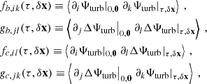 $$ \begin{aligned}&f_{b, ik}(\tau , \delta \mathbf x ) \equiv \left\langle \left. \partial _i {\Psi _{\rm turb}} \right|_{0, \mathbf 0 } \left. \partial _k {\Psi _{\rm turb}} \right|_{\tau , \delta \mathbf x } \right\rangle ~, \nonumber \\&g_{b, jl}(\tau , \delta \mathbf x ) \equiv \left\langle \left. \partial _j \Delta {\Psi _{\rm turb}} \right|_{0, \mathbf 0 } \left. \partial _l \Delta {\Psi _{\rm turb}} \right|_{\tau , \delta \mathbf x } \right\rangle ~, \nonumber \\&f_{c, il}(\tau , \delta \mathbf x ) \equiv \left\langle \left. \partial _i {\Psi _{\rm turb}} \right|_{0, \mathbf 0 } \left. \partial _l \Delta {\Psi _{\rm turb}} \right|_{\tau , \delta \mathbf x } \right\rangle ~, \nonumber \\&g_{c, jk}(\tau , \delta \mathbf x ) \equiv \left\langle \left. \partial _j \Delta {\Psi _{\rm turb}} \right|_{0, \mathbf 0 } \left. \partial _k {\Psi _{\rm turb}} \right|_{\tau , \delta \mathbf x } \right\rangle ~, \end{aligned} $$
