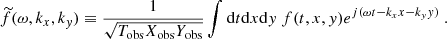 $$ \begin{aligned} \widetilde{f}(\omega , k_x, k_{ y}) \equiv \dfrac{1}{\sqrt{T_{\rm obs} X_{\rm obs} Y_{\rm obs}}} \displaystyle \int \mathrm{d} t \mathrm{d} x \mathrm{d} y ~ f(t, x, y) e^{{j}(\omega t - k_x x - k_{ y} y)}~. \end{aligned} $$