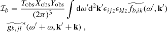 $$ \begin{aligned}&\mathcal{I} _b = \dfrac{T_{\rm obs} X_{\rm obs} Y_{\rm obs}}{(2\pi )^3} \displaystyle \int \mathrm{d} \omega ^{\prime } \mathrm{d} ^2 \mathbf{k }^{\prime } \epsilon _{ijz} \epsilon _{klz} \widetilde{f_{b, ik}}(\omega ^{\prime }, \mathbf{k }^{\prime }) \nonumber \\&\quad \widetilde{g_{b, jl}}^*(\omega ^{\prime } + \omega , \mathbf{k }^{\prime } + \mathbf k )~, \end{aligned} $$